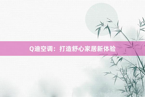 Q迪空调：打造舒心家居新体验